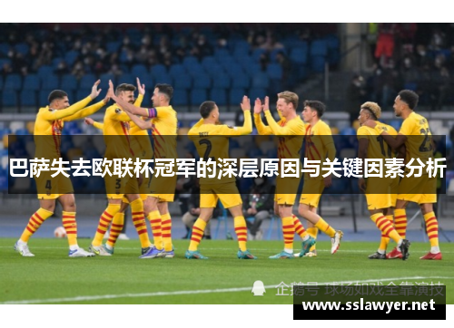 巴萨失去欧联杯冠军的深层原因与关键因素分析