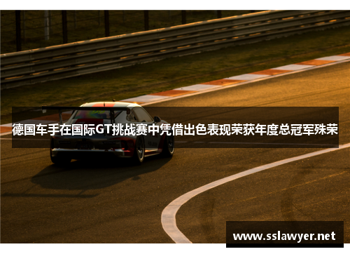 德国车手在国际GT挑战赛中凭借出色表现荣获年度总冠军殊荣